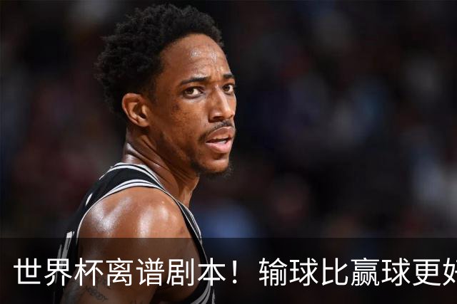 世界杯离谱剧本！输球比赢球更好！两队或争相摆烂