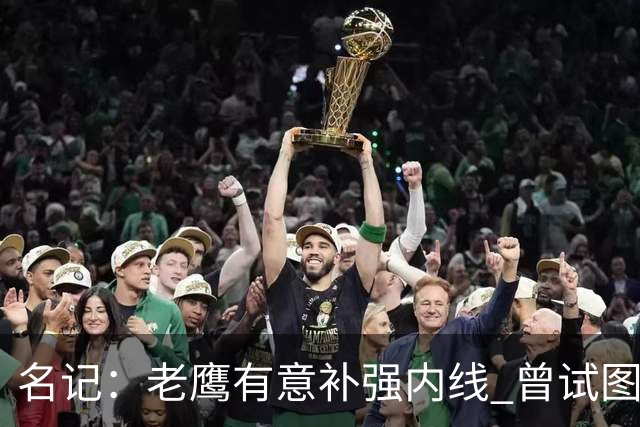 名记：老鹰有意补强内线 曾试图交易哈滕但如今后者已与雷霆续约