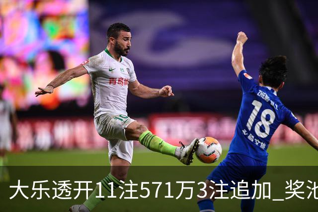 大乐透开11注571万3注追加 奖池余额7.6亿元