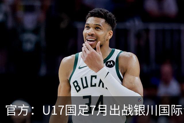 官方：U17国足7月出战银川国际青年赛 ，对阵尼日利亚等三队