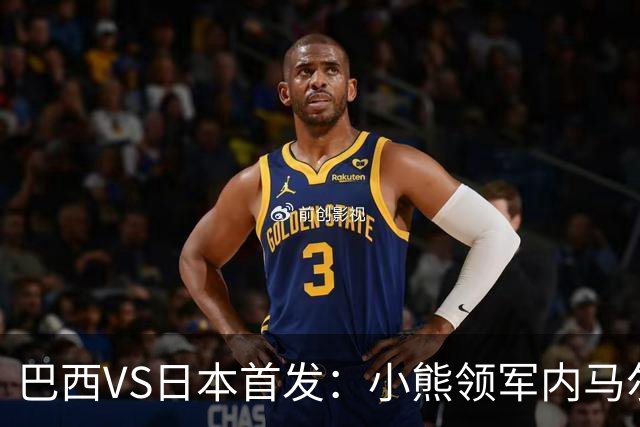巴西VS日本首发：小熊领军内马尔替补 库尼亚配拉扬