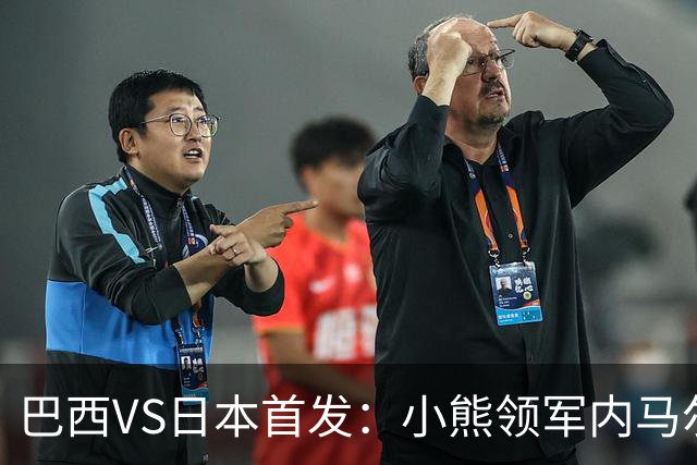 巴西VS日本首发：小熊领军内马尔替补 库尼亚配拉扬