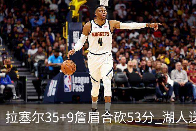 拉塞尔35+9詹眉合砍53分 湖人送活塞15连败