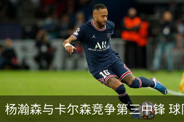 杨瀚森与卡尔森竞争第三中锋 球队培养思路循序渐进 他要尽快成长