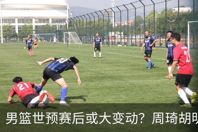 男篮世预赛后或大变动？周琦胡明轩回归：郭士强还会带高诗岩吗？