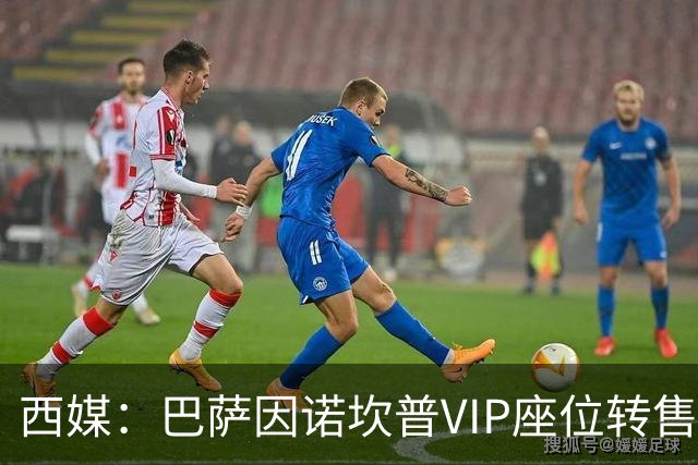 西媒：巴萨因诺坎普VIP座位转售又进账1400万欧元