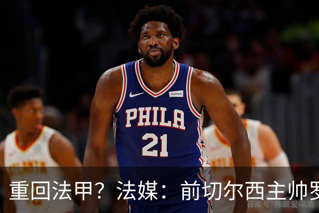重回法甲？法媒：前切尔西主帅罗塞尼尔成为巴黎FC主帅候选