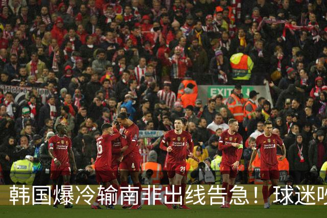 韩国爆冷输南非出线告急！球迷吵翻后竟把锅甩给中国男足，理由太离谱
